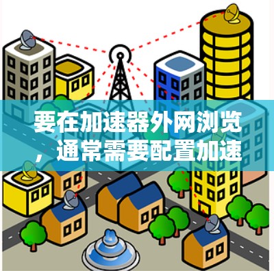 要在加速器外网浏览,通常需要配置加速器以允许其访问外部网络。以下是一些常见步骤和建议,假设你使用的是基于加速器(如FPGA或ASIC)的网络设备 要在加速器外网浏览,通常需要配置加速器以允许其访问外部网络。以下是一些常见步骤和建议,假设你使用的是基于加速器(如FPGA或ASIC)的网络设备