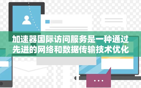 加速器国际访问服务是一种通过先进的网络和数据传输技术优化跨国数据访问的解决方案,旨在提高数据交互效率和性能,确保数据安全和合规性。以下是对该服务的详细分析和总结 加速器国际访问服务是一种通过先进的网络和数据传输技术优化跨国数据访问的解决方案,旨在提高数据交互效率和性能,确保数据安全和合规性。以下是对该服务的详细分析和总结
