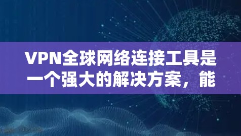 VPN全球网络连接工具是一个强大的解决方案,能够帮助用户在互联网上实现跨地区访问,同时保护隐私和安全。以下是关于全球连接VPN的详细分析和建议 VPN全球网络连接工具是一个强大的解决方案,能够帮助用户在互联网上实现跨地区访问,同时保护隐私和安全。以下是关于全球连接VPN的详细分析和建议