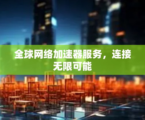 全球网络加速器服务，连接无限可能