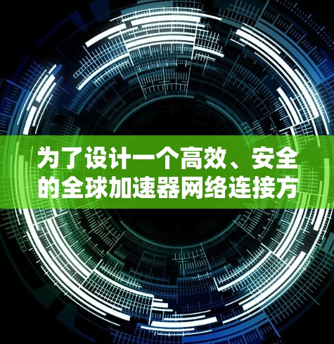 为了设计一个高效、安全的全球加速器网络连接方案,我们需要综合考虑多个关键因素。以下是一个结构化的解决方案 为了设计一个高效、安全的全球加速器网络连接方案,我们需要综合考虑多个关键因素。以下是一个结构化的解决方案