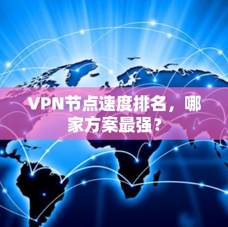 VPN节点速度排名,哪家方案最强? VPN节点速度排名,哪家方案最强?