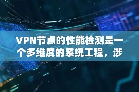 VPN节点的性能检测是一个多维度的系统工程,涉及技术监控、工具使用和维护等多个方面。以下是对VPN节点性能检测的详细总结 VPN节点的性能检测是一个多维度的系统工程,涉及技术监控、工具使用和维护等多个方面。以下是对VPN节点性能检测的详细总结