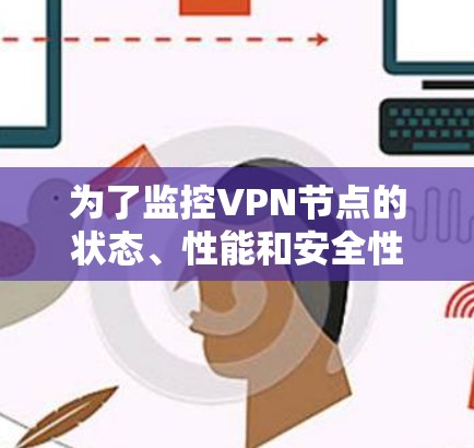 为了监控VPN节点的状态、性能和安全性,您可以考虑以下几款工具 为了监控VPN节点的状态、性能和安全性,您可以考虑以下几款工具