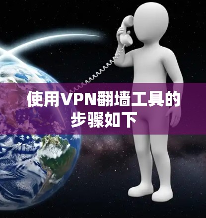 使用VPN翻墙工具的步骤如下 使用VPN翻墙工具的步骤如下