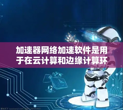 加速器网络加速软件是用于在云计算和边缘计算环境中,通过将应用逻辑部署在硬件加速器上,以提高网络传输效率和减少延迟的解决方案。以下是对该软件的详细分析 加速器网络加速软件是用于在云计算和边缘计算环境中,通过将应用逻辑部署在硬件加速器上,以提高网络传输效率和减少延迟的解决方案。以下是对该软件的详细分析