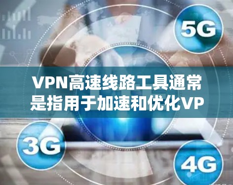 VPN高速线路工具通常是指用于加速和优化VPN连接的工具或技术。这些工具可以帮助用户更高效地连接到VPN服务器，并确保连接速度和稳定性。以下是一些常见的VPN高速线路工具和相关技术