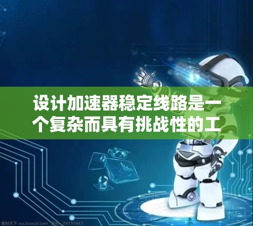 设计加速器稳定线路是一个复杂而具有挑战性的工程任务，涉及多个方面的资源和技术。以下是对加速器稳定线路资源的详细分析和总结