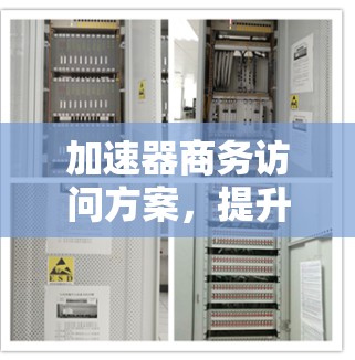 加速器商务访问方案,提升企业网络效率 加速器商务访问方案,提升企业网络效率