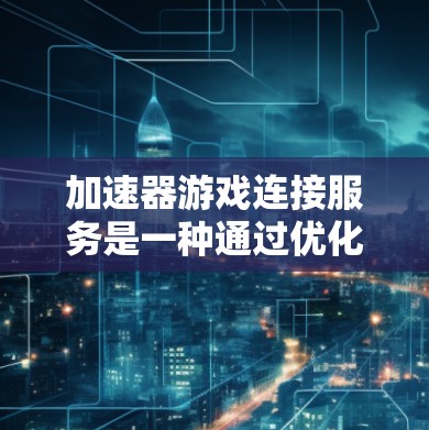 加速器游戏连接服务是一种通过优化数据传输路径和协议提升游戏连接速度的技术。以下是对加速器游戏连接服务的详细分析 加速器游戏连接服务是一种通过优化数据传输路径和协议提升游戏连接速度的技术。以下是对加速器游戏连接服务的详细分析