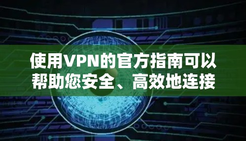 使用VPN的官方指南可以帮助您安全、高效地连接网络。以下是详细的步骤指南，帮助您理解并正确使用VPN