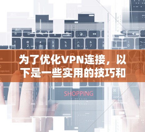 为了优化VPN连接,以下是一些实用的技巧和步骤 为了优化VPN连接,以下是一些实用的技巧和步骤