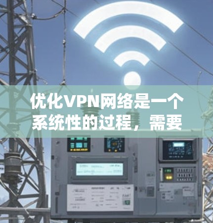优化VPN网络是一个系统性的过程,需要从多个方面进行全面考量。以下是一步步的优化指南,帮助您实现高效、安全的VPN配置 优化VPN网络是一个系统性的过程,需要从多个方面进行全面考量。以下是一步步的优化指南,帮助您实现高效、安全的VPN配置