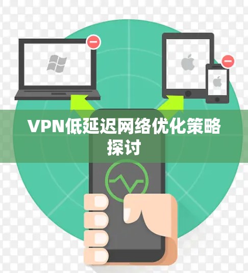 VPN低延迟网络优化策略探讨 VPN低延迟网络优化策略探讨