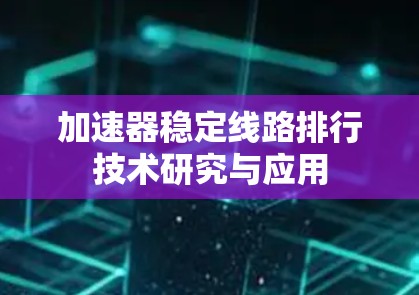 加速器稳定线路排行技术研究与应用 加速器稳定线路排行技术研究与应用