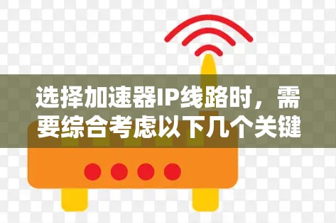 选择加速器IP线路时，需要综合考虑以下几个关键因素