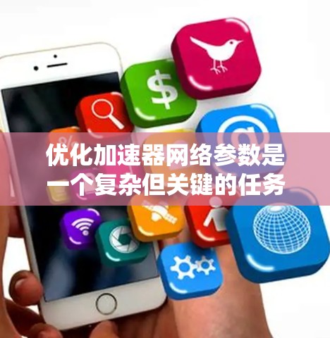 优化加速器网络参数是一个复杂但关键的任务，涉及多个层面的调整和优化。以下是对优化策略的总结，分为几个主要部分