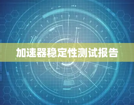 加速器稳定性测试报告 加速器稳定性测试报告