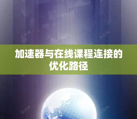 加速器与在线课程连接的优化路径 加速器与在线课程连接的优化路径