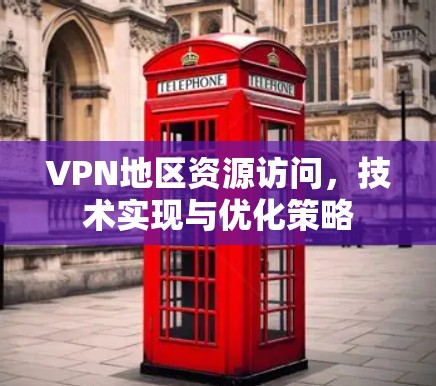 VPN地区资源访问，技术实现与优化策略