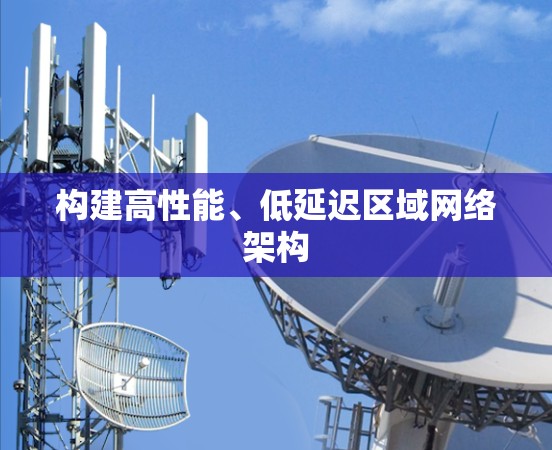 构建高性能、低延迟区域网络架构 构建高性能、低延迟区域网络架构