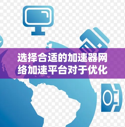 选择合适的加速器网络加速平台对于优化网络性能至关重要。以下是根据您的需求整理的推荐平台