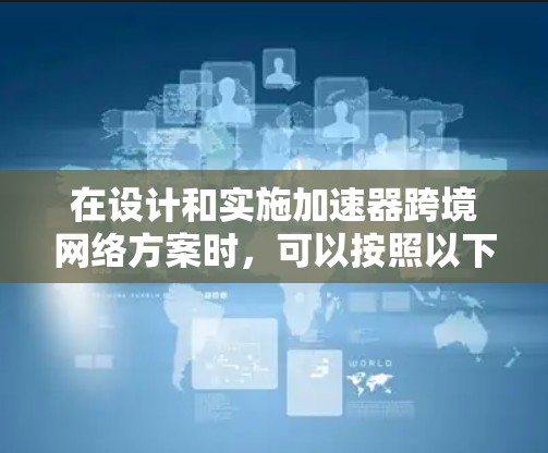 在设计和实施加速器跨境网络方案时,可以按照以下步骤进行 在设计和实施加速器跨境网络方案时,可以按照以下步骤进行