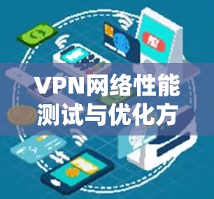 VPN网络性能测试与优化方案 VPN网络性能测试与优化方案