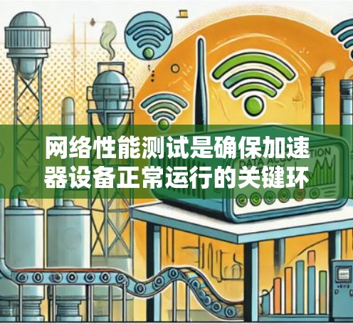 网络性能测试是确保加速器设备正常运行的关键环节,加速器作为网络中的一类智能化设备,其性能测试需要从多个维度进行考量 网络性能测试是确保加速器设备正常运行的关键环节,加速器作为网络中的一类智能化设备,其性能测试需要从多个维度进行考量