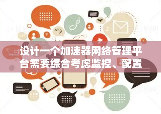 设计一个加速器网络管理平台需要综合考虑监控、配置、分析、规划等多个方面。以下是一个详细的设计方案 设计一个加速器网络管理平台需要综合考虑监控、配置、分析、规划等多个方面。以下是一个详细的设计方案