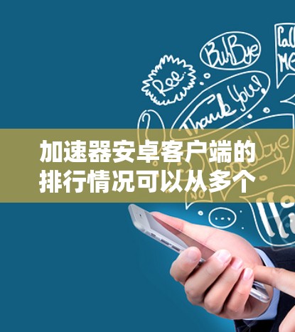 加速器安卓客户端的排行情况可以从多个维度进行分析，以下是一个详细的解释