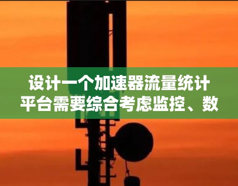 设计一个加速器流量统计平台需要综合考虑监控、数据分析、自动化控制和报警等多个方面。以下是对该平台的详细设计和规划 设计一个加速器流量统计平台需要综合考虑监控、数据分析、自动化控制和报警等多个方面。以下是对该平台的详细设计和规划