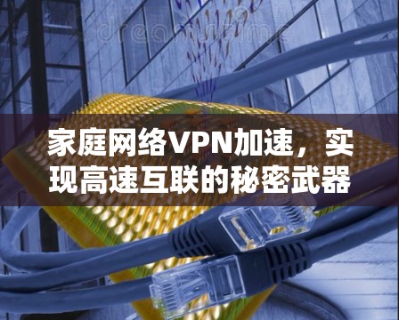 家庭网络VPN加速，实现高速互联的秘密武器