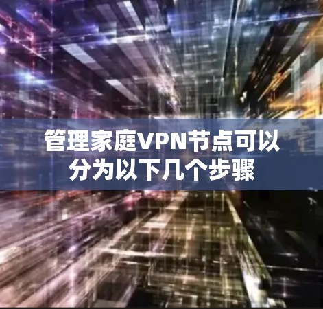 管理家庭VPN节点可以分为以下几个步骤