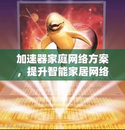 加速器家庭网络方案,提升智能家居网络性能 加速器家庭网络方案,提升智能家居网络性能