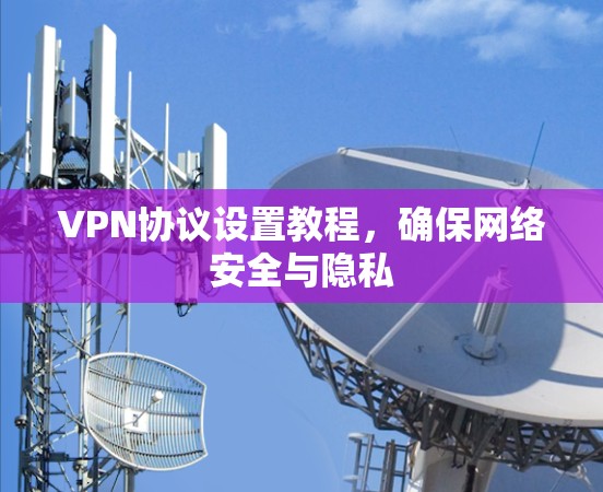 VPN协议设置教程，确保网络安全与隐私