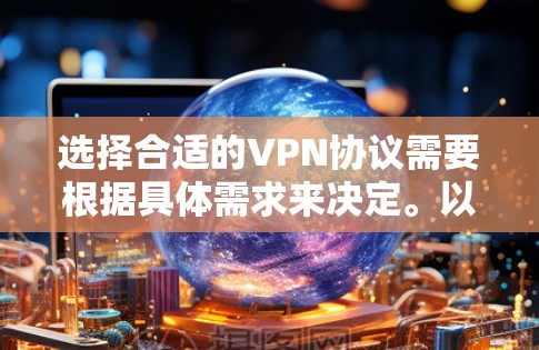 选择合适的VPN协议需要根据具体需求来决定。以下是针对不同使用场景的推荐 选择合适的VPN协议需要根据具体需求来决定。以下是针对不同使用场景的推荐