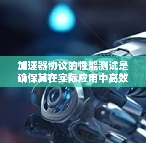 加速器协议的性能测试是确保其在实际应用中高效运行的关键步骤。以下是对加速器协议性能测试的详细分析和步骤指南