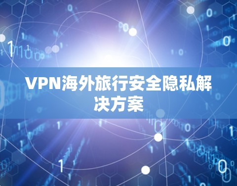 VPN海外旅行安全隐私解决方案
