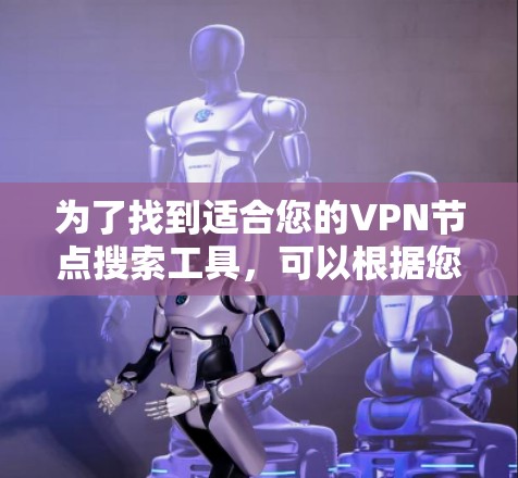 为了找到适合您的VPN节点搜索工具,可以根据您的具体需求选择以下方法 为了找到适合您的VPN节点搜索工具,可以根据您的具体需求选择以下方法