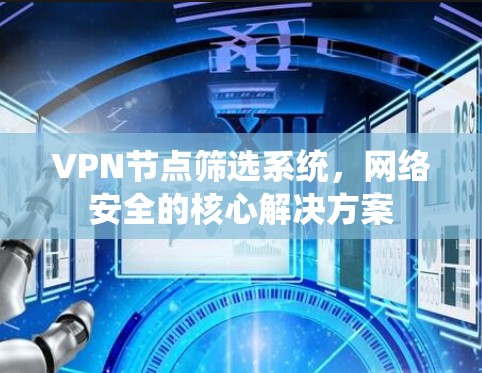 VPN节点筛选系统，网络安全的核心解决方案