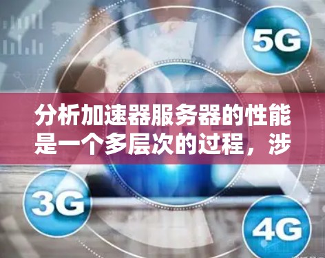 分析加速器服务器的性能是一个多层次的过程,涉及技术、用户体验和经济成本等多个方面。以下是一步步的分析框架,帮助你全面评估加速器服务器的性能表现 分析加速器服务器的性能是一个多层次的过程,涉及技术、用户体验和经济成本等多个方面。以下是一步步的分析框架,帮助你全面评估加速器服务器的性能表现