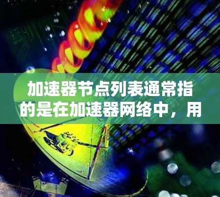 加速器节点列表通常指的是在加速器网络中,用于加速区块传播和交易处理的节点。这些节点通过提供加速服务,帮助减少网络延迟,提高交易的速度和效率。以下是一些可能与加速器节点相关的信息和资源 加速器节点列表通常指的是在加速器网络中,用于加速区块传播和交易处理的节点。这些节点通过提供加速服务,帮助减少网络延迟,提高交易的速度和效率。以下是一些可能与加速器节点相关的信息和资源