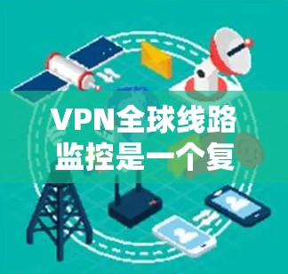 VPN全球线路监控是一个复杂的过程，涉及多个方面的技术和策略。以下是对VPN全球线路监控的详细分析
