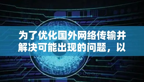 为了优化国外网络传输并解决可能出现的问题，以下是一些有条理的建议和方法