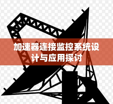 加速器连接监控系统设计与应用探讨 加速器连接监控系统设计与应用探讨