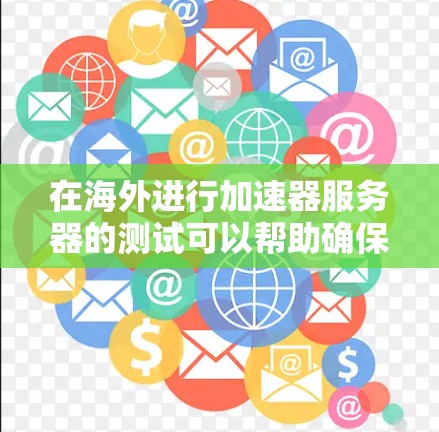 在海外进行加速器服务器的测试可以帮助确保你的应用或网站在全球范围内的访问速度和稳定性。以下是一个详细的测试步骤指南 在海外进行加速器服务器的测试可以帮助确保你的应用或网站在全球范围内的访问速度和稳定性。以下是一个详细的测试步骤指南