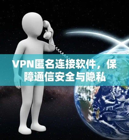 VPN匿名连接软件，保障通信安全与隐私