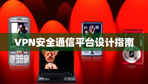 VPN安全通信平台设计指南 VPN安全通信平台设计指南