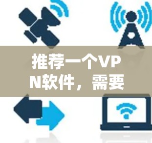 推荐一个VPN软件，需要综合考虑功能、安全性、用户体验、兼容性和价格等多个方面。以下是几个推荐的不同类型的VPN软件，满足不同的需求